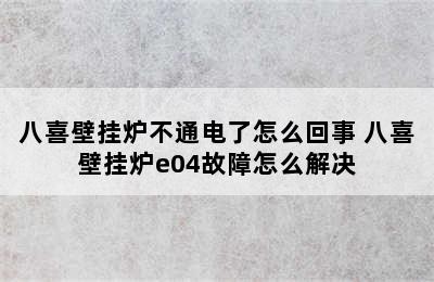 八喜壁挂炉不通电了怎么回事 八喜壁挂炉e04故障怎么解决